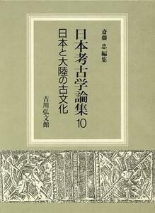 日本と大陸の古文化 日本考古学論集１０／斎藤忠【編】