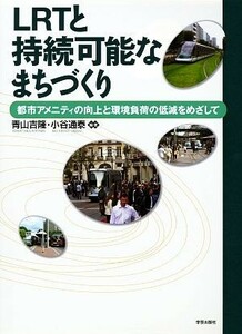 ＬＲＴと持続可能なまちづくり 都市アメニティの向上と環境負荷の低減をめざして／青山吉隆，小谷通泰【編著】