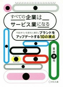 すべての企業はサービス業になる 今起きている変化を俯瞰しブランドをアップデートする１０の視点／室井淳司(著者)