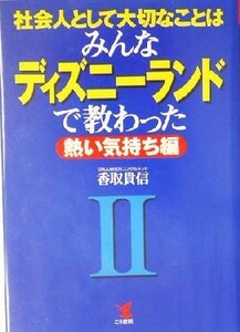 社会人として大切なことはみんなディズニーランドで教わった(２) 熱い気持ち編 ＫＯＵ　ＢＵＳＩＮＥＳＳ／香取貴信(著者)