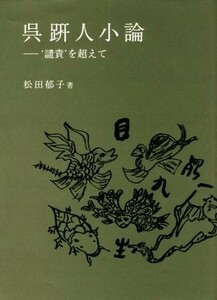 呉【ゲン】人小論　‘譴責’を超えて 松田郁子／著