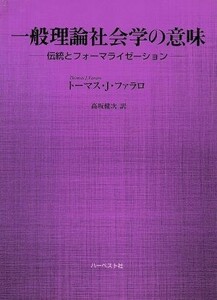 一般理論社会学の意味 伝統とフォーマライゼーション／トーマス・Ｊ．ファラロ(著者),高坂健次(訳者)