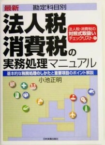 最新勘定科目別　法人税・消費税の実務処理マニュアル 基本的な税務処理のしかたと重要項目のポイント解説／小池正明(著者)