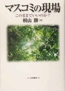 マスコミの現場 このままでいいのか／桐山勝(著者)