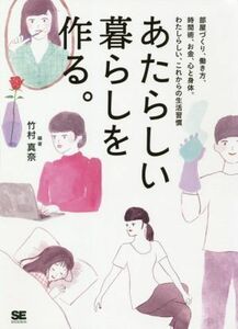 あたらしい暮らしを作る。 部屋づくり、働き方、時間術、お金、心と身体。自分らしい、これからの生活習慣／竹村真奈(編著)