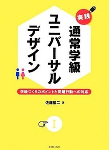 実践　通常学級ユニバーサルデザイン(I) 学級づくりのポイントと問題行動への対応／佐藤愼二【著】