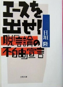 エースを出せ！ 脱「言論の不自由」宣言 文春文庫／日垣隆(著者)