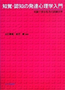 知覚・認知の発達心理学入門 実験で探る乳児の認識世界／山口真美，金沢創【編】