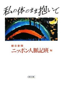 私の体のまま抱いて 朝日文庫／朝日新聞ニッポン人脈記班【編】