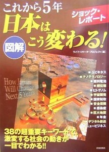 図解　これから５年　日本はこう変わる！ ショック・レポート／ライフリサーチプロジェクト(編者)