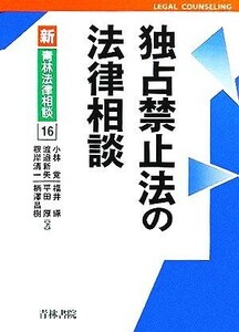 独占禁止法の法律相談 新　青林法律相談１６／小林覚(著者),渡邉新矢(著者),根岸清一(著者),福井琢(著者),平田厚(著者),柄澤昌樹(著者)