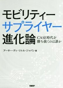 モビリティーサプライヤー進化論 ＣＡＳＥ時代を勝ち抜くのは誰か／アーサー・ディ・リトル・ジャパン(著者)