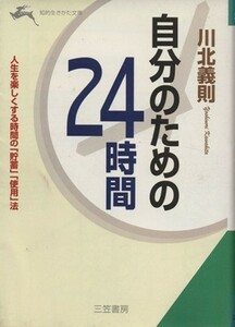 自分のための２４時間 人生を楽しくする時間の「貯蓄」「使用」法 知的生きかた文庫／川北義則(著者)