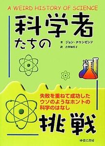 科学者たちの挑戦 失敗を重ねて成功したウソのようなホントの科学のはなし／ジョンタウンゼンド【著】，吉井知代子【訳】