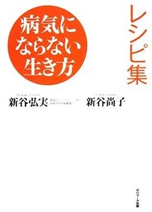 病気にならない生き方レシピ集／新谷弘実，新谷尚子【著】