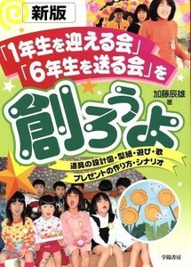 「１年生を迎える会」「６年生を送る会」を創ろうよ 道具の設計図・型紙・遊び・歌・プレゼントの作り方・シナリオ／加藤辰雄(著者)