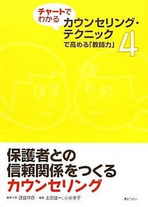 保護者との信頼関係をつくるカウンセリング チャートでわかるカウンセリング・テクニックで高める「教師力」４／諸富祥彦【編集代表】，土