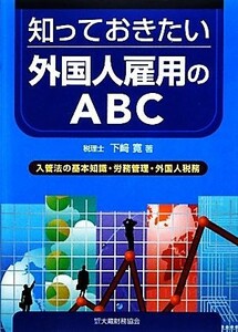 知っておきたい外国人雇用のＡＢＣ 入管法の基本知識・労務管理・外国人税務／下崎寛【著】