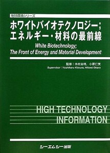 ホワイトバイオテクノロジー　エネルギー・材料の最前線 地球環境シリーズ／木村良晴，小原仁実【監修】