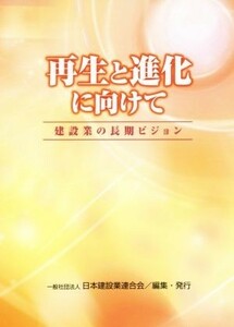 再生と進化に向けて 建設業の長期ビジョン／一般社団法人日本建設業連合会(編者)