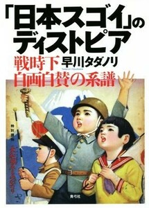 「日本スゴイ」のディストピア 戦時下自画自賛の系譜／早川タダノリ(著者)