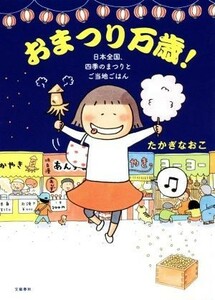 おまつり万歳！　コミックエッセイ 日本全国、四季のまつりとご当地ごはん／たかぎなおこ【著】