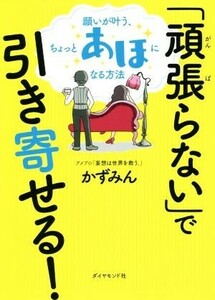 「頑張らない」で引き寄せる！ 願いが叶う、ちょっとあほになる方法／かずみん(著者)