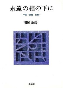 永遠の相の下に 学問・教育・信仰／関屋光彦(著者)