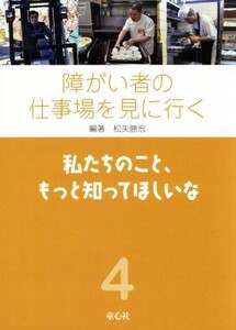 障がい者の仕事場を見に行く(４) 私たちのこと、もっと知ってほしいな／松矢勝宏(著者)