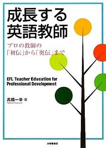 成長する英語教師 プロの教師の「初伝」から「奥伝」まで／高橋一幸【著】