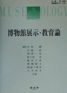 博物館展示・教育論 博物館学シリーズ３／小原巌(著者),大堀哲(著者),酒井一光(著者),佐々木亨(著者),塚原正彦(著者),広瀬隆人(著者),降旗