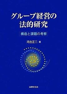 グループ経営の法的研究 構造と課題の考察／河合正二【著】