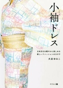 小袖ドレス 日本の文化を軽やかに楽しめる新しいファッションのカタチ／大谷ゆみこ(著者)