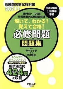 看護師国家試験対策　解いて、わかる！　覚えて合格！　必修問題問題集(２０２１年) 第９８回～第１０８回看護師国家試験問題収録／守本と