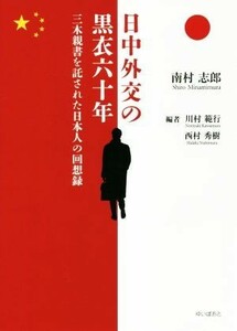 日中外交の黒衣六十年 三木親書を託された日本人の回想録／南村志郎(著者),川村範行(編者),西村秀樹(編者)