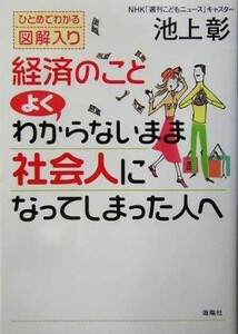 経済のこと　よくわからないまま社会人になってしまった人へ ひとめでわかる図解入り／池上彰(著者)