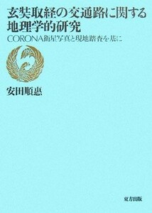 玄奘取経の交通路に関する地理学的研究 ＣＯＲＯＮＡ衛星写真と現地踏査を基に／安田順惠【著】