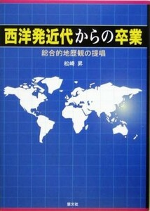 西洋発近代からの卒業 総合的地歴観の提唱／松崎昇(著者)