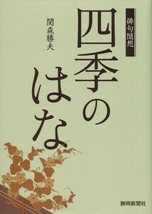 四季のはな　俳句随想／関森勝夫(著者)