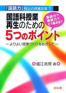 国語科授業再生のための５つのポイント よりよい授業づくりをめざして 「国語力」向上の授業改革１／堀江祐爾【著】