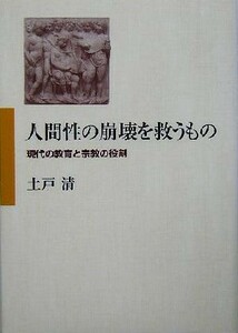 人間性の崩壊を救うもの 現代の教育と宗教の役割／土戸清(著者)