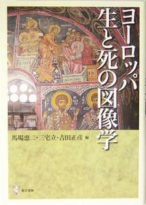 ヨーロッパ生と死の図像学 明治大学人文科学研究所叢書／馬場恵二(編者),三宅立(編者),吉田正彦(編者)