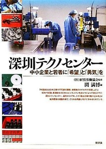 深センテクノセンター 中小企業と若者に「希望」と「勇気」を／経営労働協会【監修】，関満博【編】