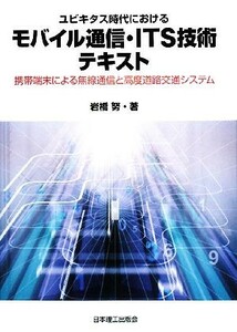 ユビキタス時代におけるモバイル通信・ＩＴＳ技術テキスト 携帯端末による無線通信と高度道路交通システム／岩橋努【著】