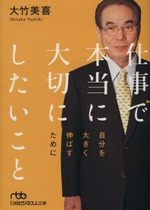 仕事で本当に大切にしたいこと　自分を大きく伸ばすために 日経ビジネス人文庫／大竹美喜(著者)