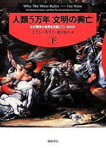 人類５万年　文明の興亡(下) なぜ西洋が世界を支配しているのか／イアンモリス【著】，北川知子【訳】