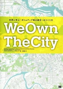 Ｗｅ　Ｏｗｎ　Ｔｈｅ　Ｃｉｔｙ 世界に学ぶ「ボトムアップ型の都市」のつくり方／フランチェスカミアッツォ，トリスキー【編著】，石原薫