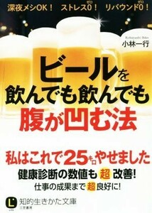 ビールを飲んでも飲んでも腹が凹む法 知的生きかた文庫／小林一行(著者)