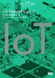 これからのＩｏＴビジネス 未来ＩＴ図解／ＩｏＴ産業技術研究会(著者),デリバリーコンサルティング