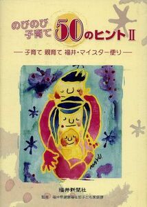 のびのび子育て５０のヒント(II) 子育て親育て福井・マイスター便り／福井県健康福祉部子ども家庭課【監修】